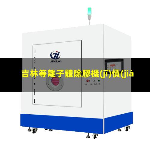 吉林等離子體除膠機(jī)價(jià)格